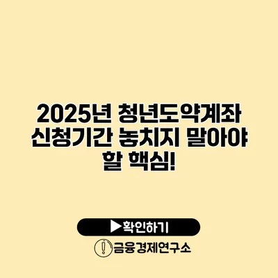 2025년 청년도약계좌 신청기간 놓치지 말아야 할 핵심!
