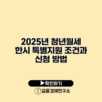 2025년 청년월세 한시 특별지원 조건과 신청 방법