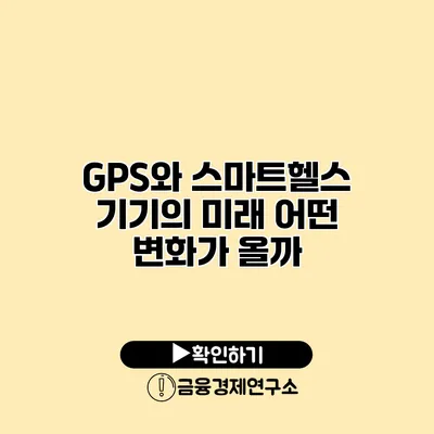 GPS와 스마트헬스 기기의 미래 어떤 변화가 올까?