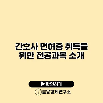 간호사 면허증 취득을 위한 전공과목 소개