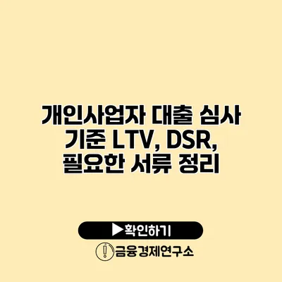 개인사업자 대출 심사 기준 LTV, DSR, 필요한 서류 정리