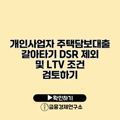 개인사업자 주택담보대출 갈아타기 DSR 제외 및 LTV 조건 검토하기