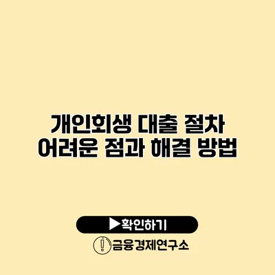 개인회생 대출 절차 어려운 점과 해결 방법