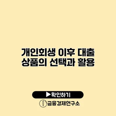 개인회생 이후 대출 상품의 선택과 활용