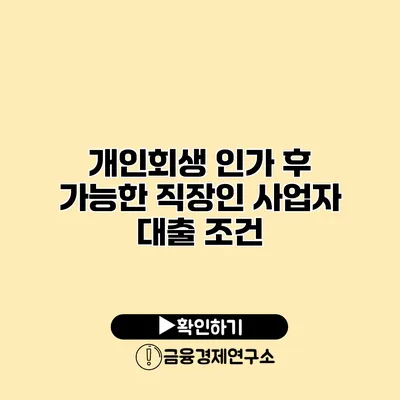 개인회생 인가 후 가능한 직장인 사업자 대출 조건