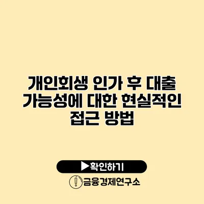 개인회생 인가 후 대출 가능성에 대한 현실적인 접근 방법