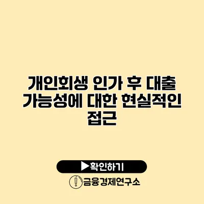개인회생 인가 후 대출 가능성에 대한 현실적인 접근