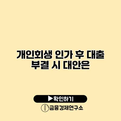 개인회생 인가 후 대출 부결 시 대안은?