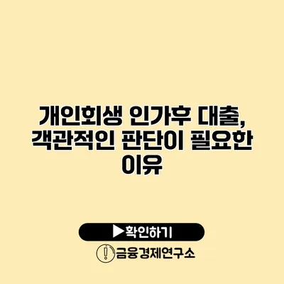 개인회생 인가후 대출, 객관적인 판단이 필요한 이유