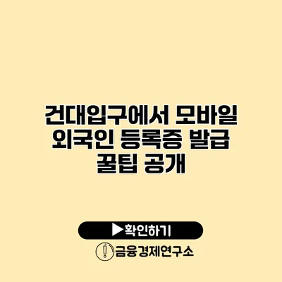 건대입구에서 모바일 외국인 등록증 발급 꿀팁 공개