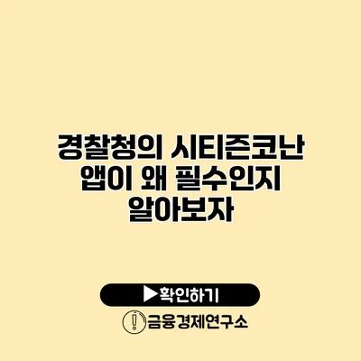 경찰청의 시티즌코난 앱이 왜 필수인지 알아보자
