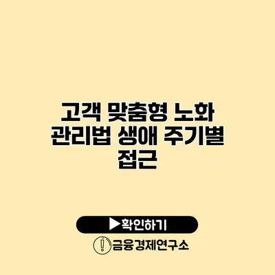고객 맞춤형 노화 관리법 생애 주기별 접근
