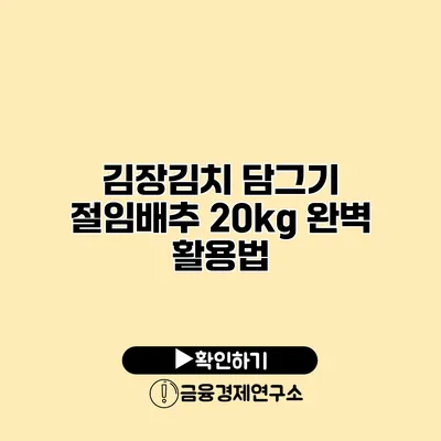 김장김치 담그기 절임배추 20kg 완벽 활용법