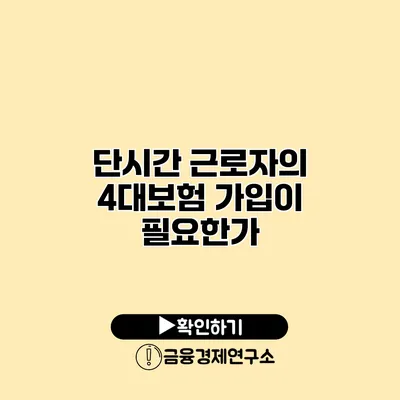 단시간 근로자의 4대보험 가입이 필요한가?