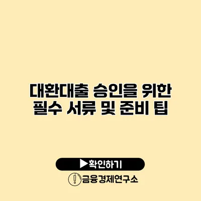대환대출 승인을 위한 필수 서류 및 준비 팁