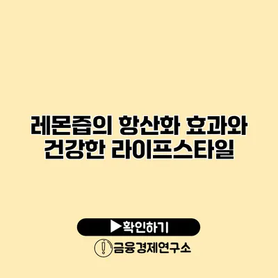 레몬즙의 항산화 효과와 건강한 라이프스타일