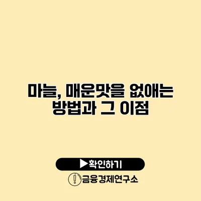 마늘, 매운맛을 없애는 방법과 그 이점