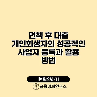 면책 후 대출 개인회생자의 성공적인 사업자 등록과 활용 방법