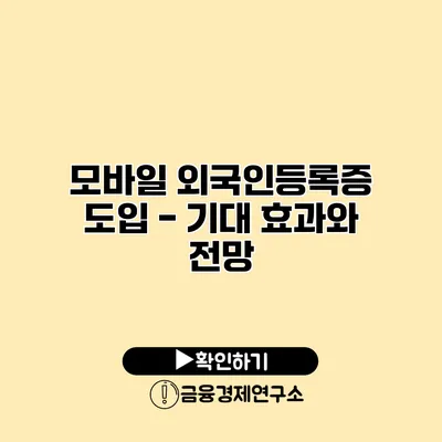 모바일 외국인등록증 도입 - 기대 효과와 전망
