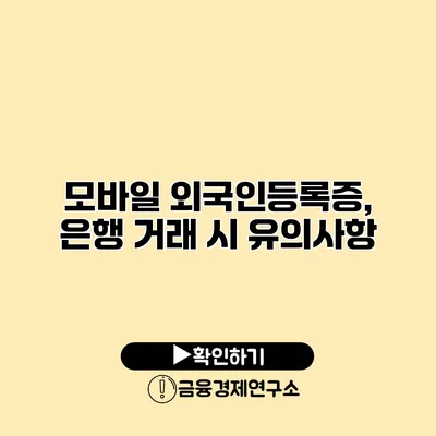 모바일 외국인등록증, 은행 거래 시 유의사항