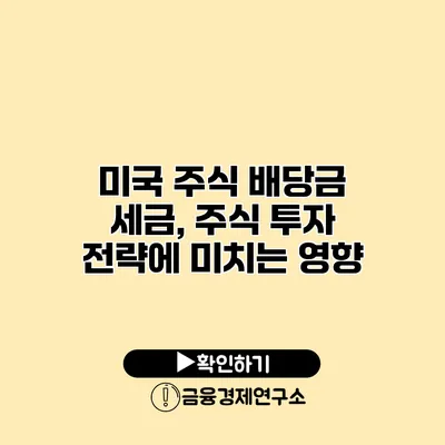 미국 주식 배당금 세금, 주식 투자 전략에 미치는 영향