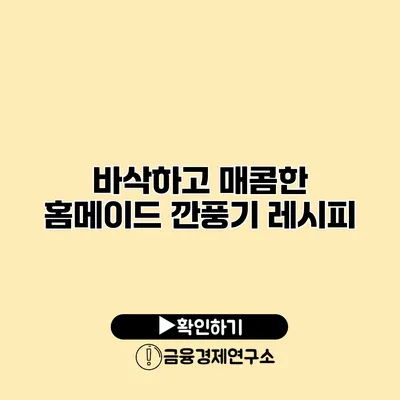 바삭하고 매콤한 홈메이드 깐풍기 레시피