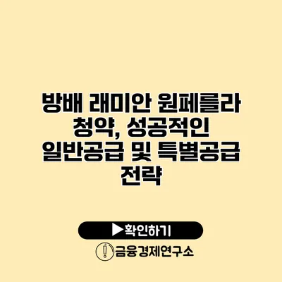 방배 래미안 원페를라 청약, 성공적인 일반공급 및 특별공급 전략