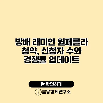 방배 래미안 원페를라 청약, 신청자 수와 경쟁률 업데이트
