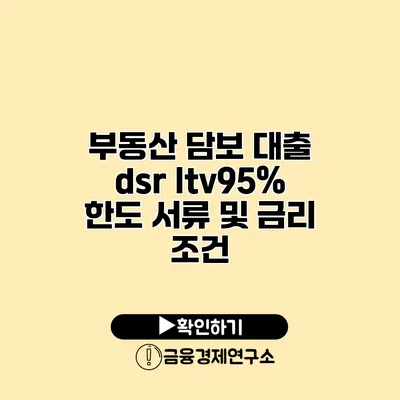 부동산 담보 대출 dsr ltv95% 한도 서류 및 금리 조건