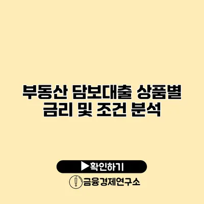 부동산 담보대출 상품별 금리 및 조건 분석