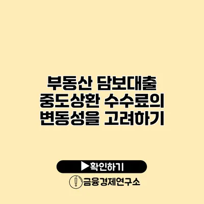 부동산 담보대출 중도상환 수수료의 변동성을 고려하기