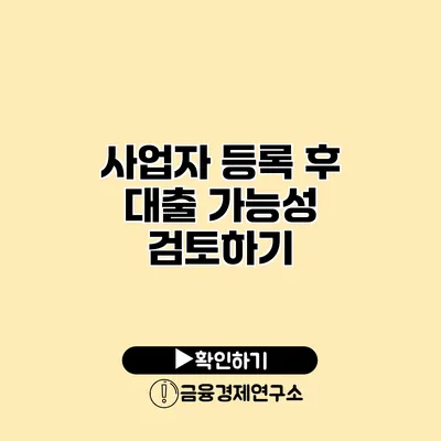 사업자 등록 후 대출 가능성 검토하기