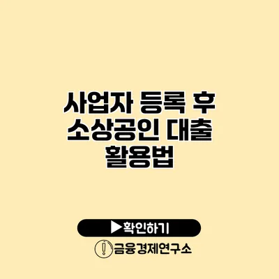 사업자 등록 후 소상공인 대출 활용법