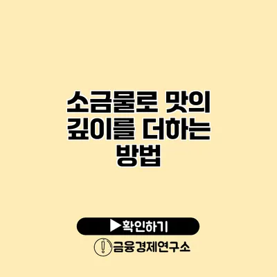 소금물로 맛의 깊이를 더하는 방법