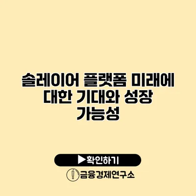솔레이어 플랫폼 미래에 대한 기대와 성장 가능성