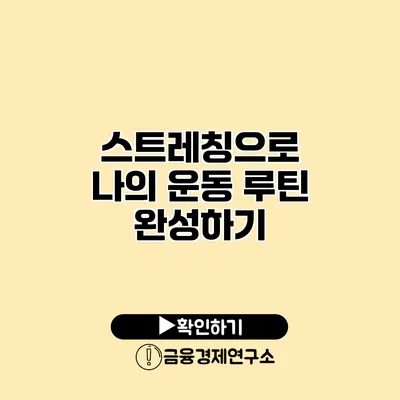 스트레칭으로 나의 운동 루틴 완성하기