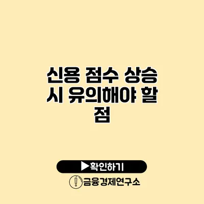 신용 점수 상승 시 유의해야 할 점