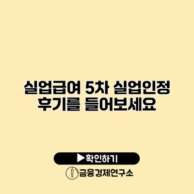실업급여 5차 실업인정 후기를 들어보세요