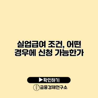실업급여 조건, 어떤 경우에 신청 가능한가?