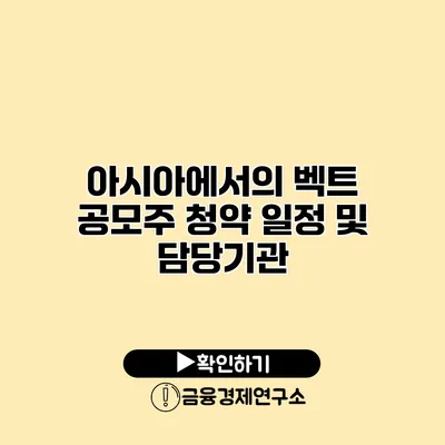 아시아에서의 벡트 공모주 청약 일정 및 담당기관