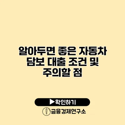 알아두면 좋은 자동차 담보 대출 조건 및 주의할 점
