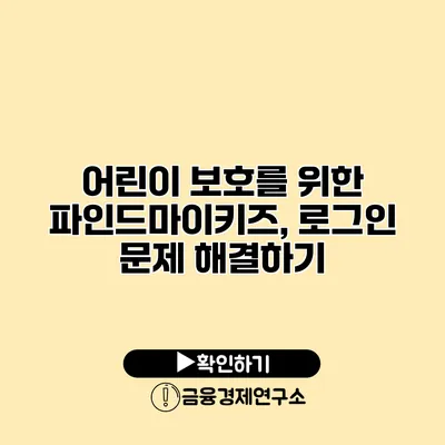 어린이 보호를 위한 파인드마이키즈, 로그인 문제 해결하기