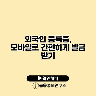 외국인 등록증, 모바일로 간편하게 발급 받기