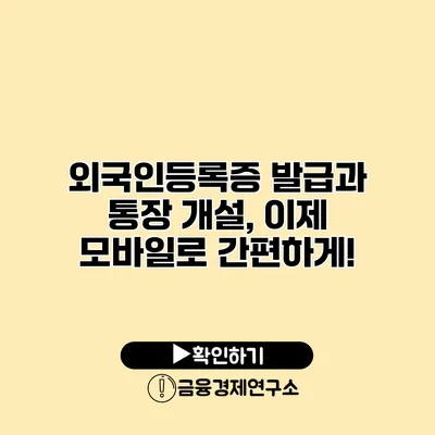 외국인등록증 발급과 통장 개설, 이제 모바일로 간편하게!