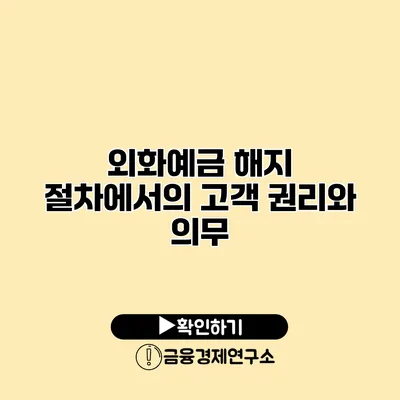 외화예금 해지 절차에서의 고객 권리와 의무