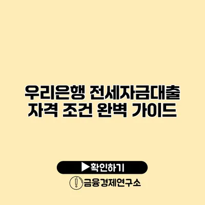 우리은행 전세자금대출 자격 조건 완벽 가이드