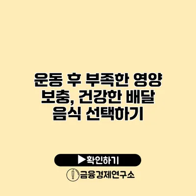 운동 후 부족한 영양 보충, 건강한 배달 음식 선택하기