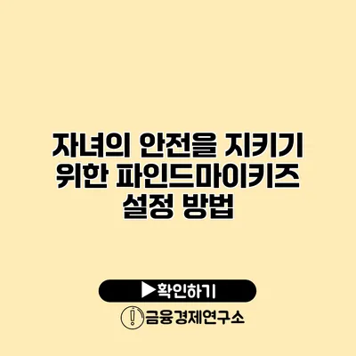 자녀의 안전을 지키기 위한 파인드마이키즈 설정 방법
