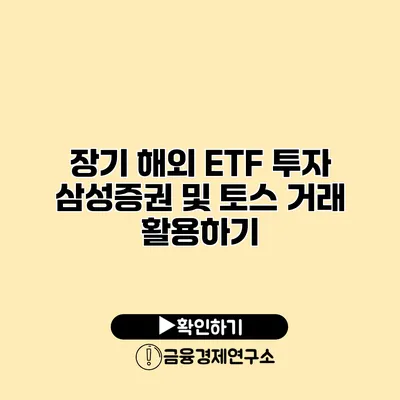 장기 해외 ETF 투자 삼성증권 및 토스 거래 활용하기