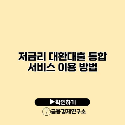 저금리 대환대출 통합 서비스 이용 방법